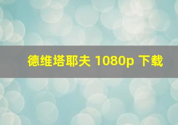 德维塔耶夫 1080p 下载